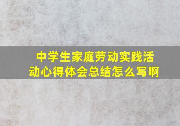 中学生家庭劳动实践活动心得体会总结怎么写啊