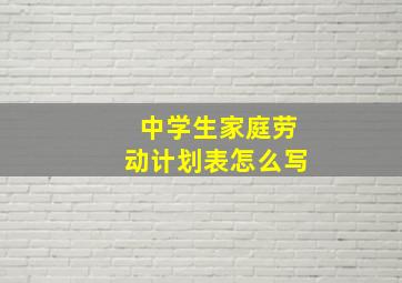 中学生家庭劳动计划表怎么写