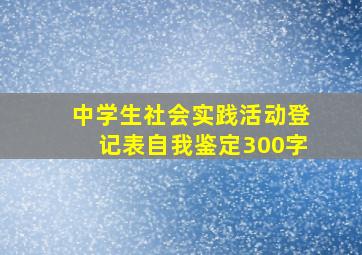 中学生社会实践活动登记表自我鉴定300字