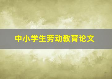 中小学生劳动教育论文