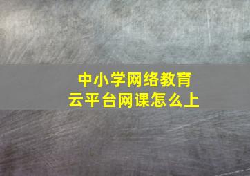 中小学网络教育云平台网课怎么上