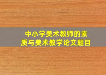 中小学美术教师的素质与美术教学论文题目