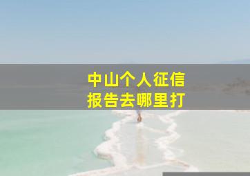 中山个人征信报告去哪里打