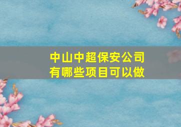 中山中超保安公司有哪些项目可以做