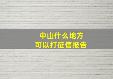 中山什么地方可以打征信报告