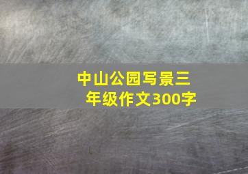 中山公园写景三年级作文300字