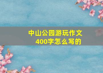 中山公园游玩作文400字怎么写的