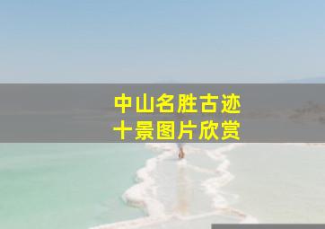 中山名胜古迹十景图片欣赏