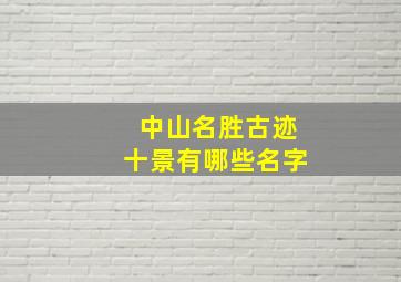 中山名胜古迹十景有哪些名字