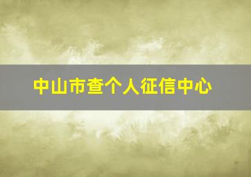 中山市查个人征信中心