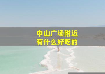 中山广场附近有什么好吃的