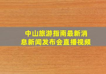 中山旅游指南最新消息新闻发布会直播视频