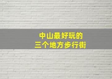 中山最好玩的三个地方步行街