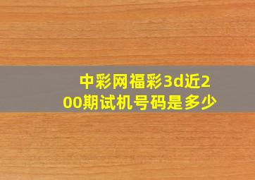 中彩网福彩3d近200期试机号码是多少