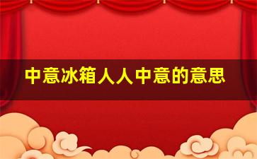 中意冰箱人人中意的意思