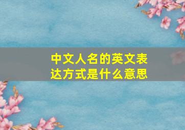 中文人名的英文表达方式是什么意思