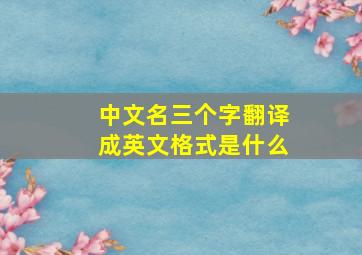 中文名三个字翻译成英文格式是什么