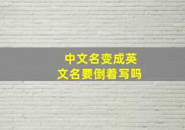 中文名变成英文名要倒着写吗