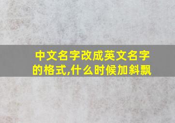 中文名字改成英文名字的格式,什么时候加斜飘