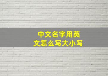 中文名字用英文怎么写大小写