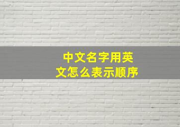 中文名字用英文怎么表示顺序