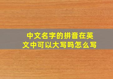 中文名字的拼音在英文中可以大写吗怎么写