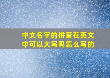 中文名字的拼音在英文中可以大写吗怎么写的