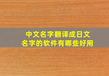 中文名字翻译成日文名字的软件有哪些好用