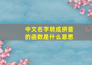 中文名字转成拼音的函数是什么意思