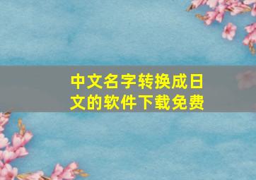 中文名字转换成日文的软件下载免费