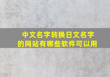 中文名字转换日文名字的网站有哪些软件可以用