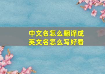 中文名怎么翻译成英文名怎么写好看