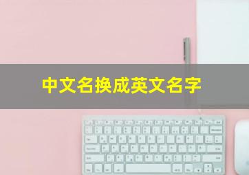 中文名换成英文名字