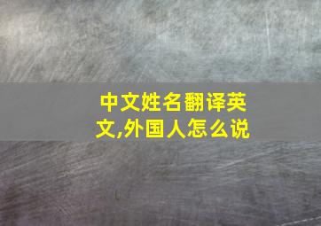 中文姓名翻译英文,外国人怎么说