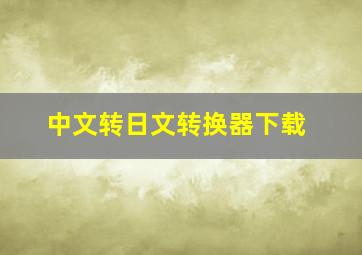 中文转日文转换器下载