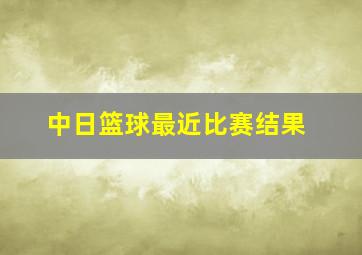 中日篮球最近比赛结果