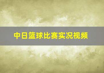 中日篮球比赛实况视频