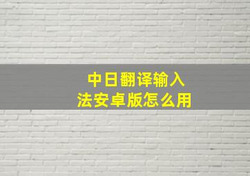 中日翻译输入法安卓版怎么用