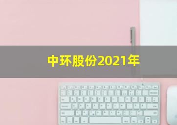 中环股份2021年