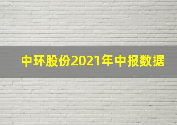 中环股份2021年中报数据