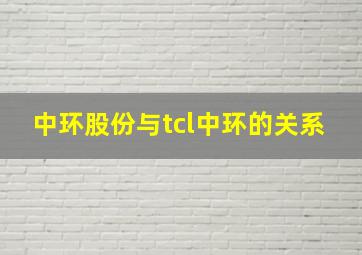 中环股份与tcl中环的关系