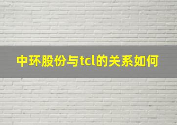 中环股份与tcl的关系如何