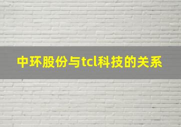 中环股份与tcl科技的关系