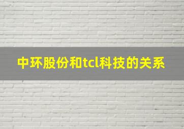 中环股份和tcl科技的关系