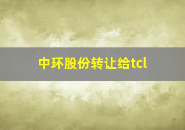 中环股份转让给tcl