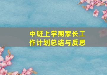 中班上学期家长工作计划总结与反思