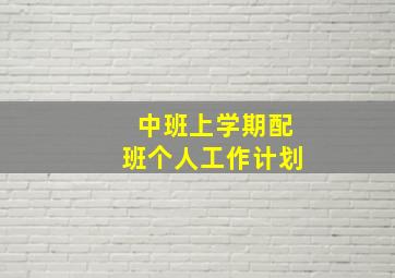 中班上学期配班个人工作计划