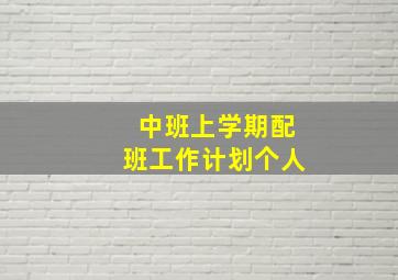 中班上学期配班工作计划个人