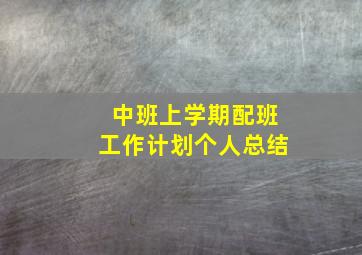 中班上学期配班工作计划个人总结