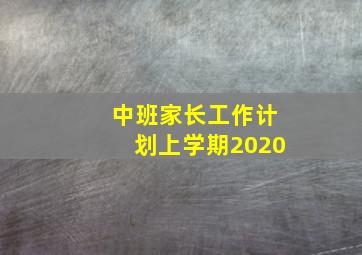 中班家长工作计划上学期2020